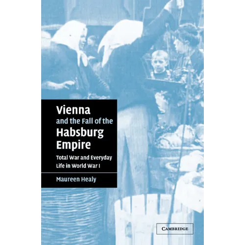 Vienna and the Fall of the Habsburg Empire: Total War and Everyday Life in World War I