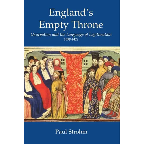 England's Empty Throne: Usurpation and the Language of Legitimation, 1399-1422