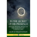 In the Secret of His Presence: Helps for our Inner Spiritual Life When Alone with God - A Christian Guide (Hardcover)