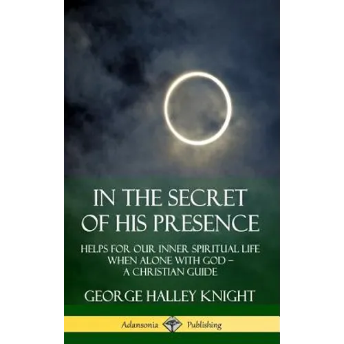 In the Secret of His Presence: Helps for our Inner Spiritual Life When Alone with God - A Christian Guide (Hardcover)