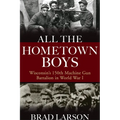 All the Hometown Boys: Wisconsin's 150th Machine Gun Battalion in World War I