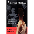 American Manhood: Transformations in Masculinity from the Revolution to the Modern Era