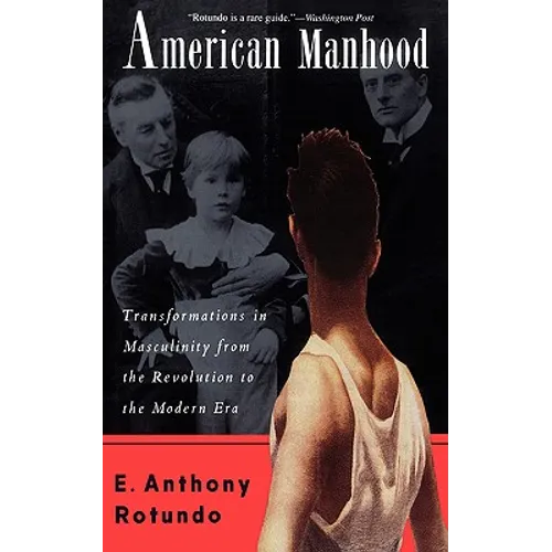American Manhood: Transformations in Masculinity from the Revolution to the Modern Era