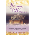Woman to Woman: Crowning Inspirational Wisdom From Our Biblical Mothers