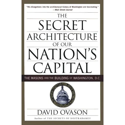 The Secret Architecture of Our Nation's Capital: The Masons and the Building of Washington, D.C.
