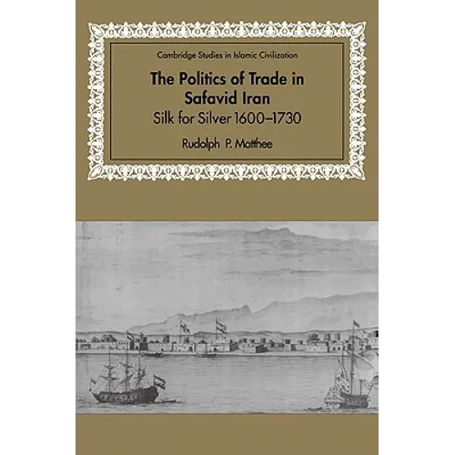 The Politics of Trade in Safavid Iran: Silk for Silver, 1600 1730