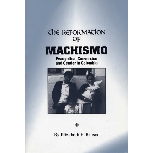 The Reformation of Machismo: Evangelical Conversion and Gender in Colombia