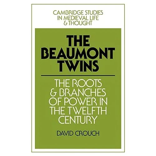 The Beaumont Twins: The Roots and Branches of Power in the Twelfth Century