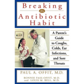 Breaking the Antibiotic Habit: A Parent's Guide to Coughs, Colds, Ear Infections, and Sore Throats