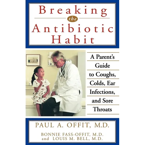 Breaking the Antibiotic Habit: A Parent's Guide to Coughs, Colds, Ear Infections, and Sore Throats