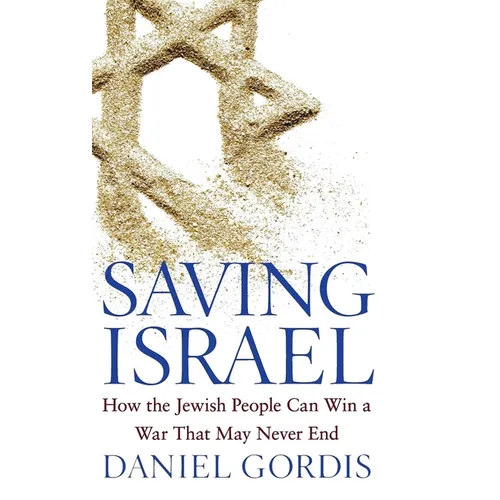 Saving Israel: How the Jewish People Can Win a War That May Never End