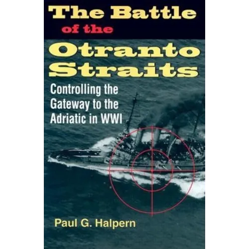 The Battle of the Otranto Straits: Controlling the Gateway to the Adriatic in World War I