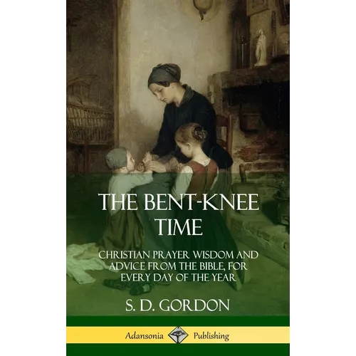 The Bent-Knee Time: Christian Prayer Wisdom and Advice from the Bible, For Every Day of the Year (Hardcover)
