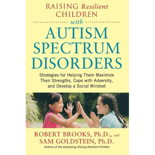 Raising Resilient Children with Autism Spectrum Disorders: Strategies for Maximizing Their Strengths, Coping with Adversity, and Developing a Social M
