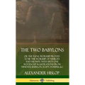 The Two Babylons: or the Papal Worship Proved to Be the Worship of Nimrod and His Wife: With Sixty-One Wood-cut Illustrations from Nineveh, Babylon, E