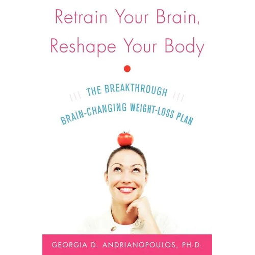 Retrain Your Brain, Reshape Your Body: The Breakthrough Brain-Changing Weight-Loss Plan