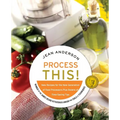 Process This: New Recipes for the New Generation of Food Processors + Dozens of Time-Saving Tips