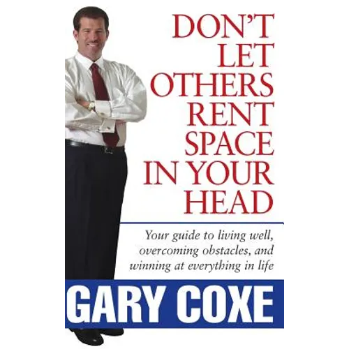 Don't Let Others Rent Space in Your Head: Your Guide to Living Well, Overcoming Obstacles, and Winning at Everything in Life