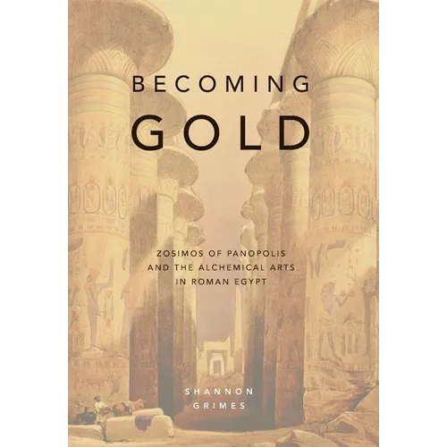 Becoming Gold: Zosimos of Panopolis and the Alchemical Arts in Roman Egypt