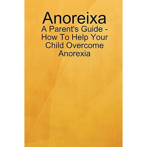Anoreixa - A Parent's Guide - How To Help Your Child Overcome Anorexia