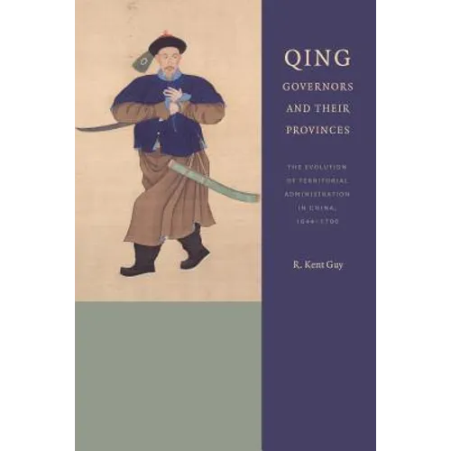 Qing Governors and Their Provinces: The Evolution of Territorial Administration in China, 1644-1796