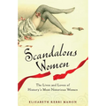 Scandalous Women: The Lives and Loves of History's Most Notorious Women