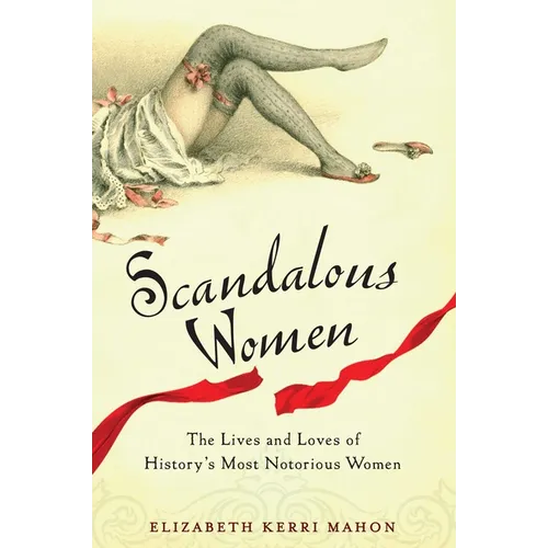 Scandalous Women: The Lives and Loves of History's Most Notorious Women