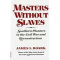 Masters Without Slaves: Southern Planters in the Civil War and Reconstruction