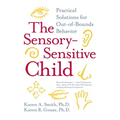 The Sensory-Sensitive Child: Practical Solutions for Out-Of-Bounds Behavior