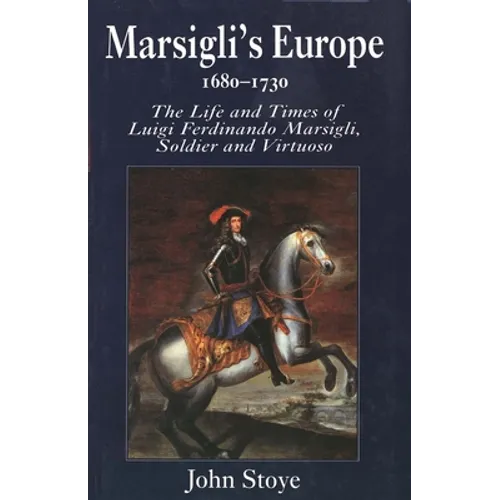 Marsiglis Europe, 1680-1730: The Life and Times of Luigi Ferdinando Marsigli, Soldier and Virtuoso