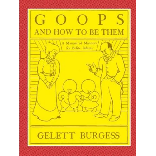 GOOPS AND HOW TO BE THEM - A Manual of Manners for Polite Infants Inculcating many Juvenile Virtues Both by Precept and Example With Ninety Drawings