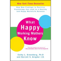 What Happy Working Mothers Know: How New Findings in Positive Psychology Can Lead to a Healthy and Happy Work/Life Balance