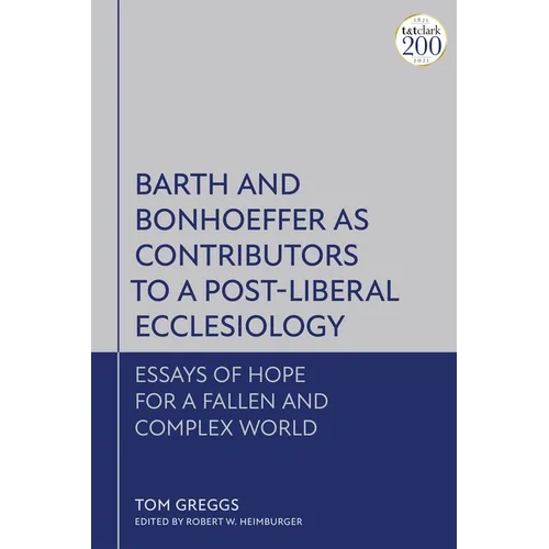 Barth and Bonhoeffer as Contributors to a Post-Liberal Ecclesiology: Essays of Hope for a Fallen and Complex World