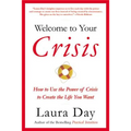 Welcome to Your Crisis: How to Use the Power of Crisis to Create the Life You Want