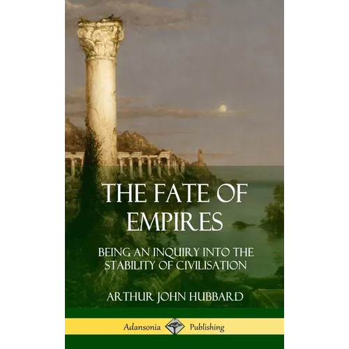 The Fate of Empires: Being an Inquiry Into the Stability of Civilization (Hardcover)