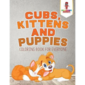 Cubs, Kittens and Puppies: Coloring Book for Everyone