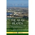 The Aran Islands: The History and Traditions of the Arans, and the Geography of Ireland's Galway Bay (Hardcover)