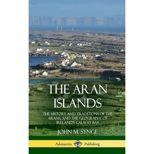 The Aran Islands: The History and Traditions of the Arans, and the Geography of Ireland's Galway Bay (Hardcover)