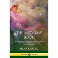 The Mediums' Book: How Mediums Use Spiritual Manifestations and Psychic Energy to Talk to Ghosts and Spirits