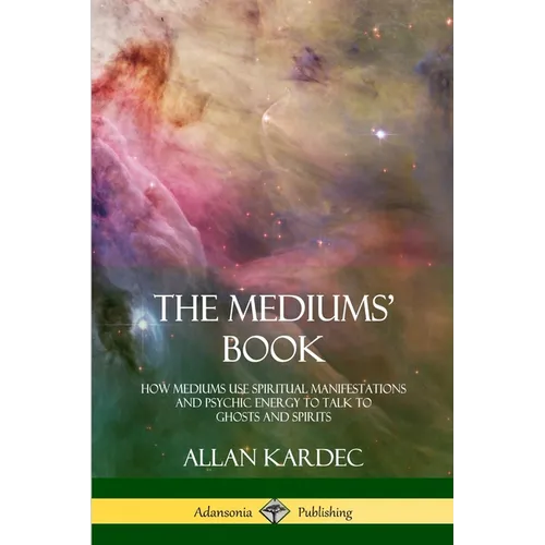 The Mediums' Book: How Mediums Use Spiritual Manifestations and Psychic Energy to Talk to Ghosts and Spirits