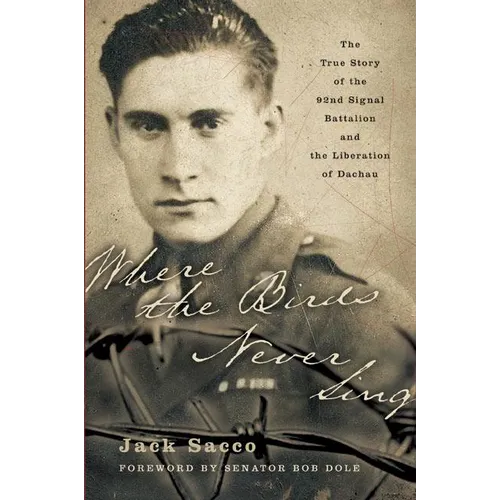 Where the Birds Never Sing: The True Story of the 92nd Signal Battalion and the Liberation of Dachau