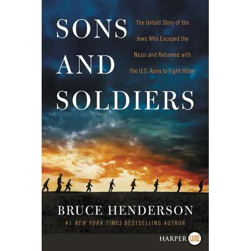 Sons and Soldiers: The Untold Story of the Jews Who Escaped the Nazis and Returned with the U.S. Army to Fight Hitler