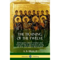 The Training of the Twelve: How Jesus Christ Found and Taught the 12 Apostles; A Book of New Testament Biography
