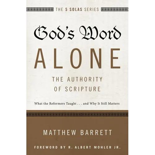 The God's Word Alone---The Authority of Scripture: What the Reformers Taught...and Why It Still Matters