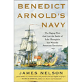 Benedict Arnold's Navy: The Ragtag Fleet That Lost the Battle of Lake Champlain But Won the American Revolution