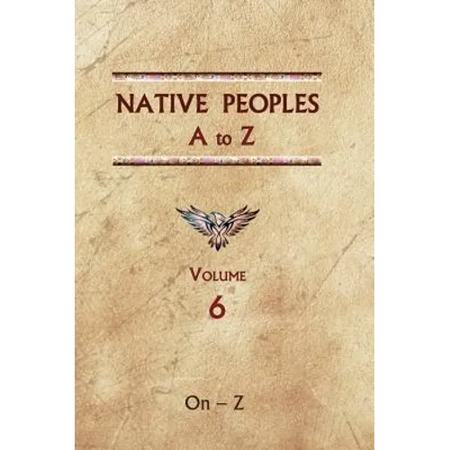 Native Peoples A to Z (Volume Six): A Reference Guide to Native Peoples of the Western Hemisphere