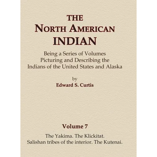 The North American Indian Volume 7 - The Yakima, The Klickitat, Salishan Tribes of the Interior, The Kutenai