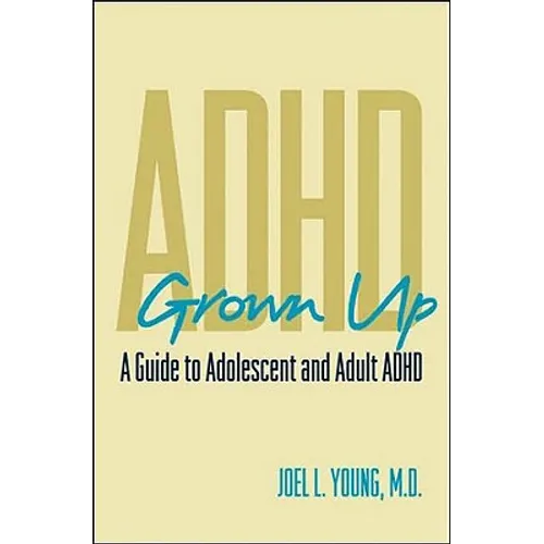 ADHD Grown Up: A Guide to Adolescent and Adult ADHD
