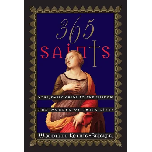 365 Saints: Your Daily Guide to the Wisdom and Wonder of Their Lives