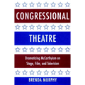 Congressional Theatre: Dramatizing McCarthyism on Stage, Film, and Television